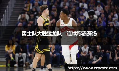 勇士队大胜猛龙队，连续称霸赛场