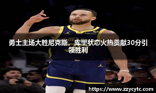 勇士主场大胜尼克斯，库里状态火热贡献30分引领胜利