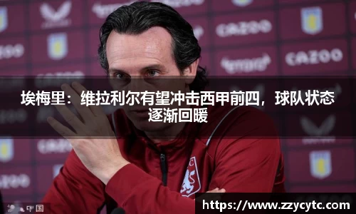 埃梅里：维拉利尔有望冲击西甲前四，球队状态逐渐回暖