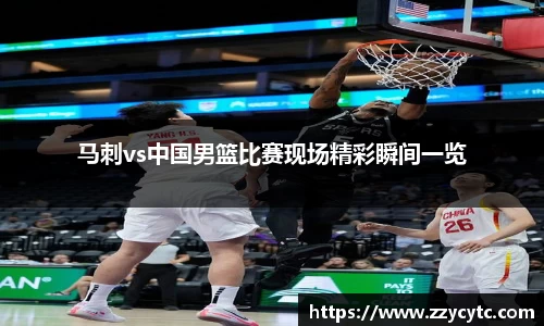 马刺vs中国男篮比赛现场精彩瞬间一览