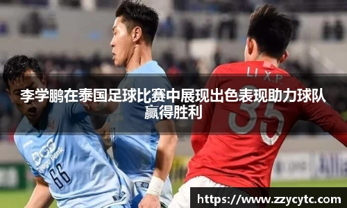 李学鹏在泰国足球比赛中展现出色表现助力球队赢得胜利
