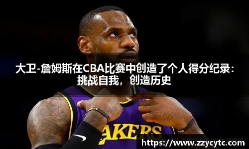大卫-詹姆斯在CBA比赛中创造了个人得分纪录：挑战自我，创造历史