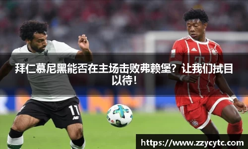 拜仁慕尼黑能否在主场击败弗赖堡？让我们拭目以待！