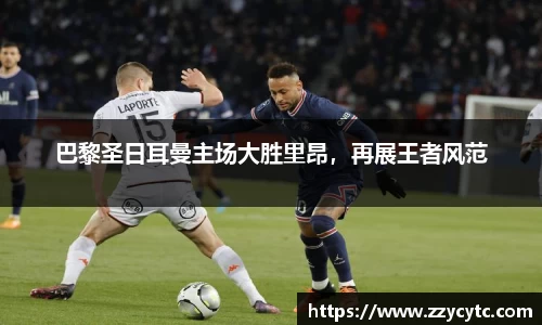 巴黎圣日耳曼主场大胜里昂，再展王者风范