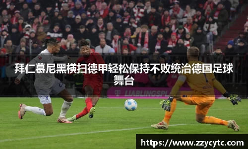 拜仁慕尼黑横扫德甲轻松保持不败统治德国足球舞台