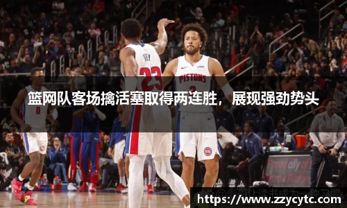 篮网队客场擒活塞取得两连胜，展现强劲势头