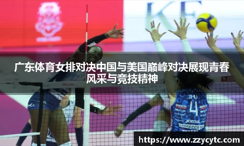 广东体育女排对决中国与美国巅峰对决展现青春风采与竞技精神