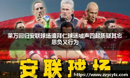 莱万回归安联球场遭拜仁球迷嘘声四起质疑其忘恩负义行为