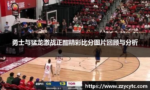 勇士与猛龙激战正酣精彩比分图片回顾与分析