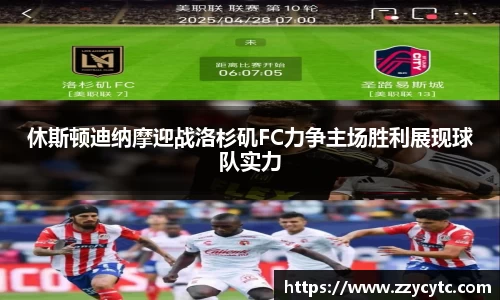 休斯顿迪纳摩迎战洛杉矶FC力争主场胜利展现球队实力