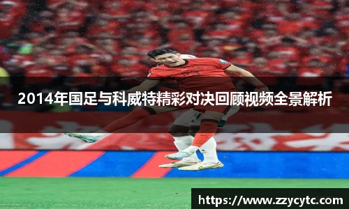 2014年国足与科威特精彩对决回顾视频全景解析