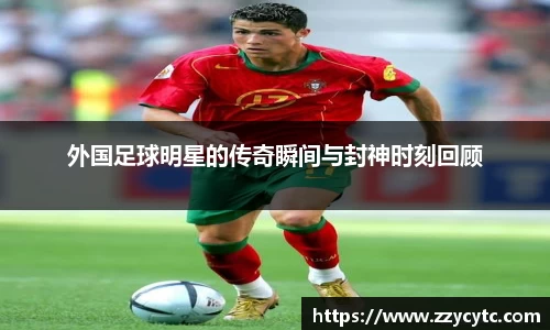 外国足球明星的传奇瞬间与封神时刻回顾